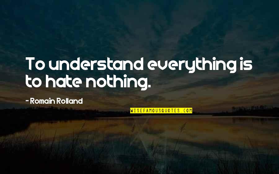 Romain Quotes By Romain Rolland: To understand everything is to hate nothing.