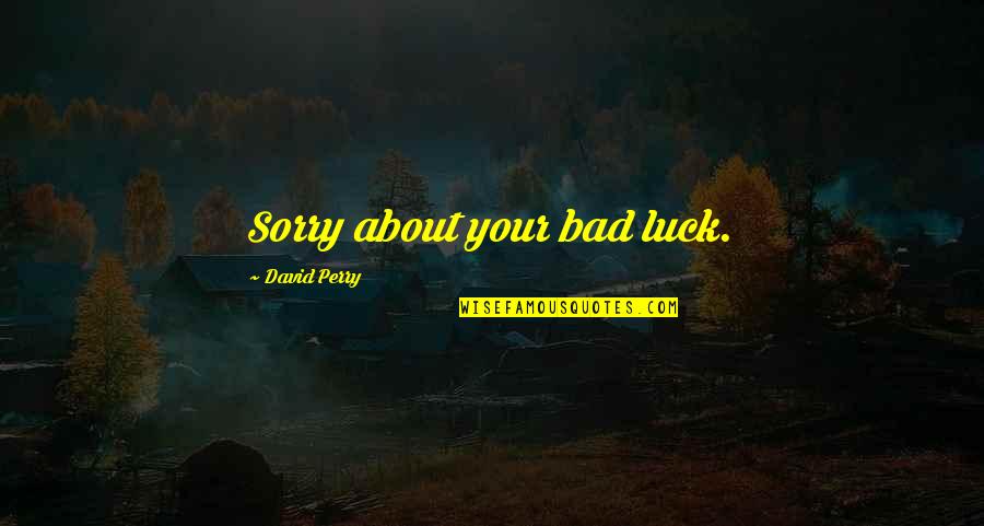 Romain Rolland Quote Quotes By David Perry: Sorry about your bad luck. Romain Rolland Quote Quotes By David Perry: Sorry about your bad luck.