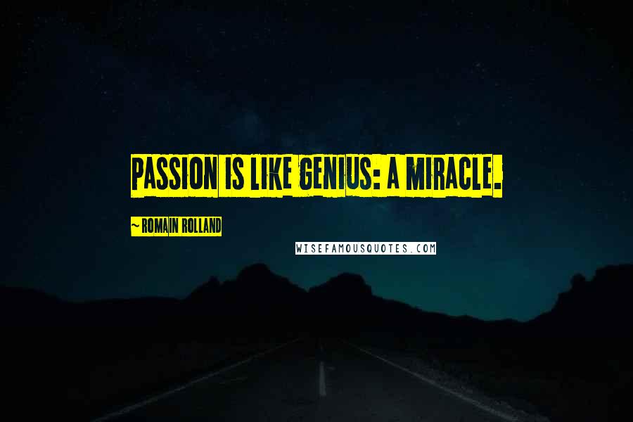 Romain Rolland quotes: Passion is like genius: a miracle.