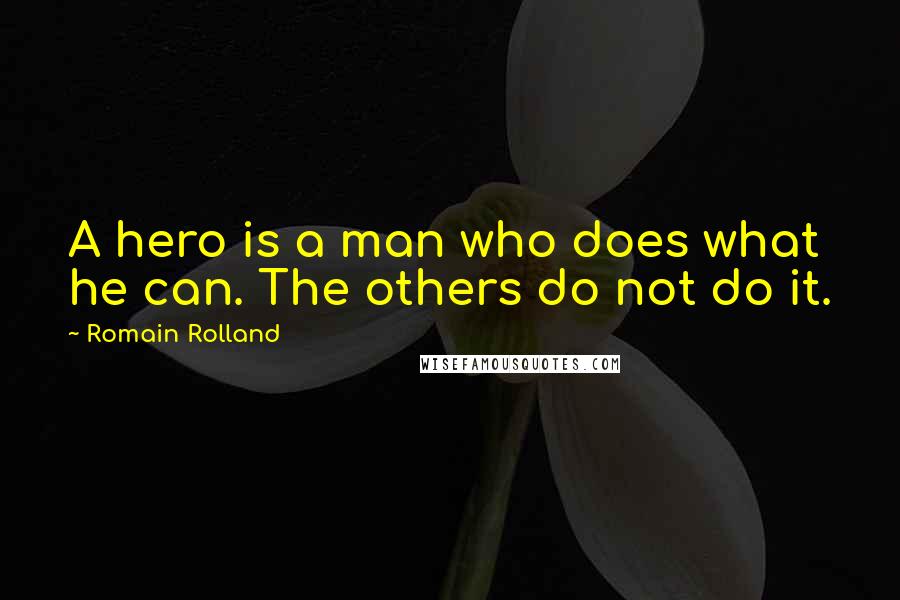 Romain Rolland quotes: A hero is a man who does what he can. The others do not do it.