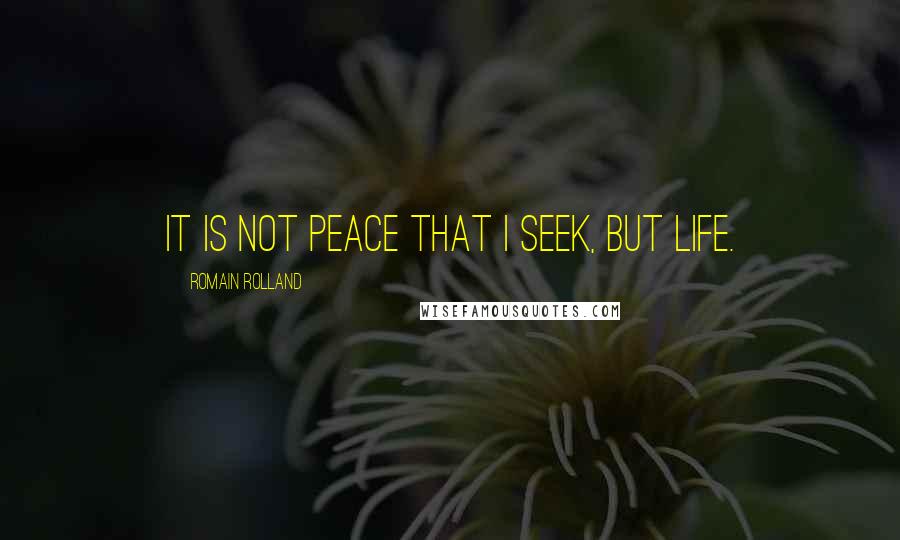 Romain Rolland quotes: It is not peace that I seek, but life.