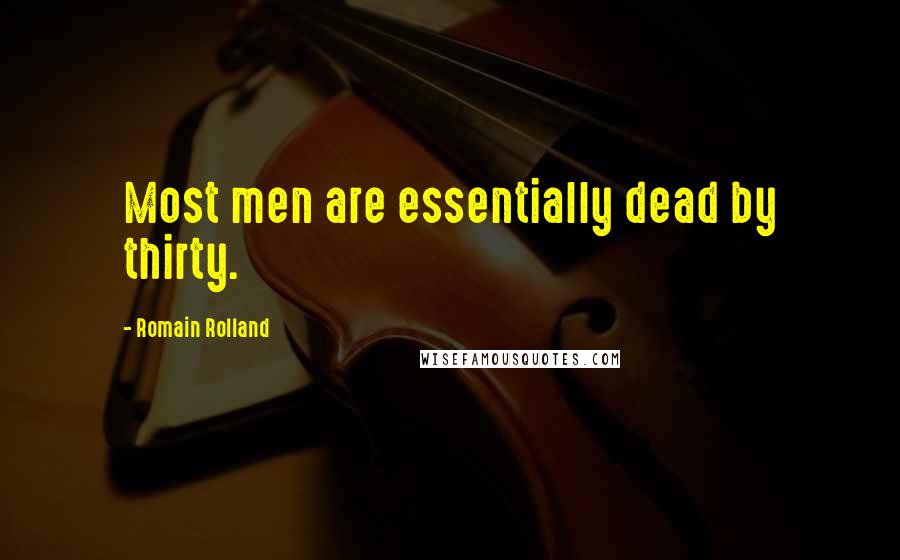 Romain Rolland quotes: Most men are essentially dead by thirty.