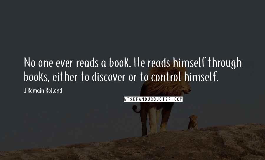 Romain Rolland quotes: No one ever reads a book. He reads himself through books, either to discover or to control himself.
