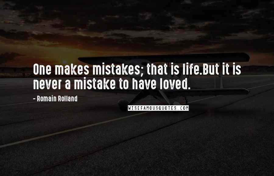 Romain Rolland quotes: One makes mistakes; that is life.But it is never a mistake to have loved.