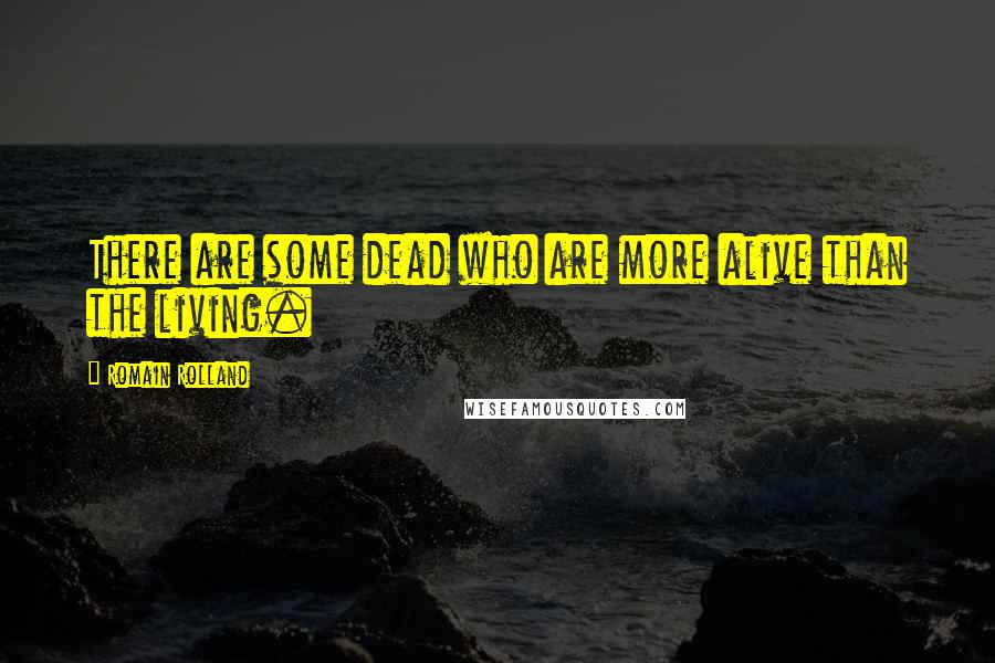 Romain Rolland quotes: There are some dead who are more alive than the living.