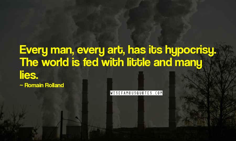Romain Rolland quotes: Every man, every art, has its hypocrisy. The world is fed with little and many lies.