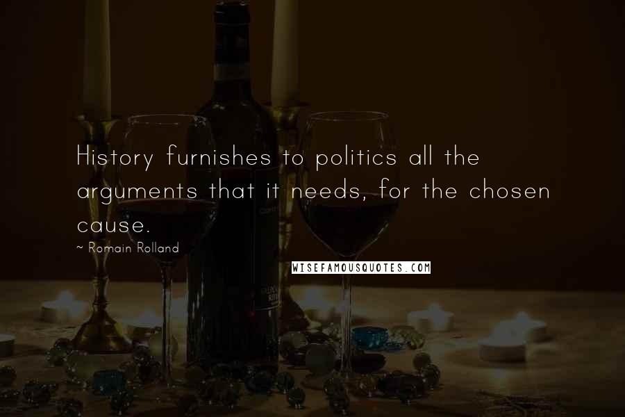 Romain Rolland quotes: History furnishes to politics all the arguments that it needs, for the chosen cause.