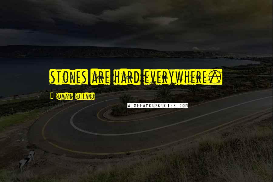 Romain Rolland quotes: stones are hard everywhere.