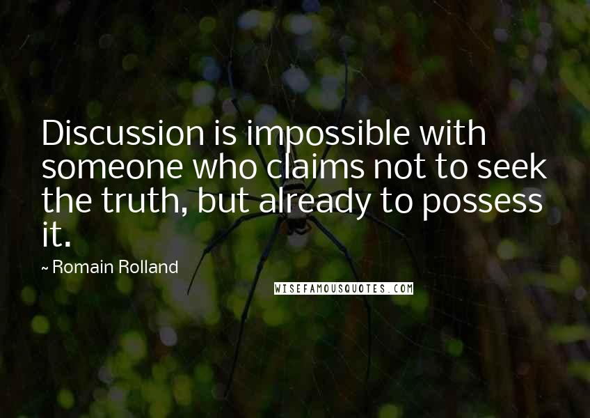 Romain Rolland quotes: Discussion is impossible with someone who claims not to seek the truth, but already to possess it.