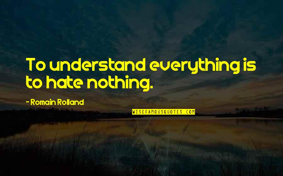 Romain Rolland Quotes By Romain Rolland: To understand everything is to hate nothing.