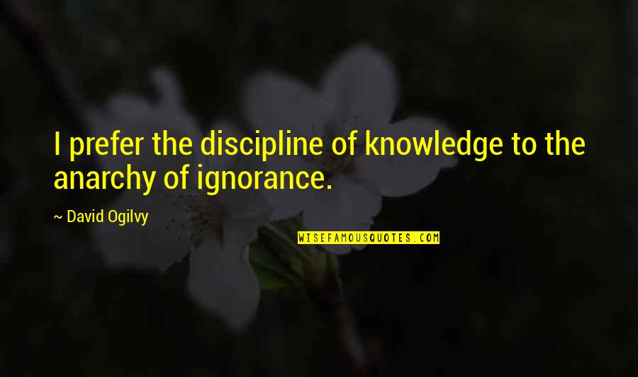 Romaine Patterson Quotes By David Ogilvy: I prefer the discipline of knowledge to the