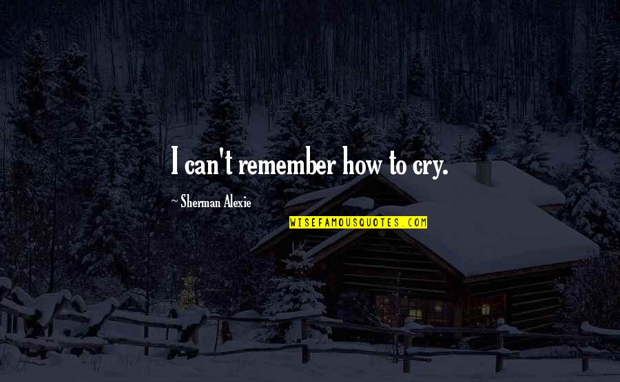 Roman Bane Protsenko Quotes By Sherman Alexie: I can't remember how to cry. Roman Bane Protsenko Quotes By Sherman Alexie: I can't remember how to cry.