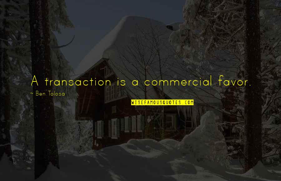 Roman Barbarians Quotes By Ben Tolosa: A transaction is a commercial favor.