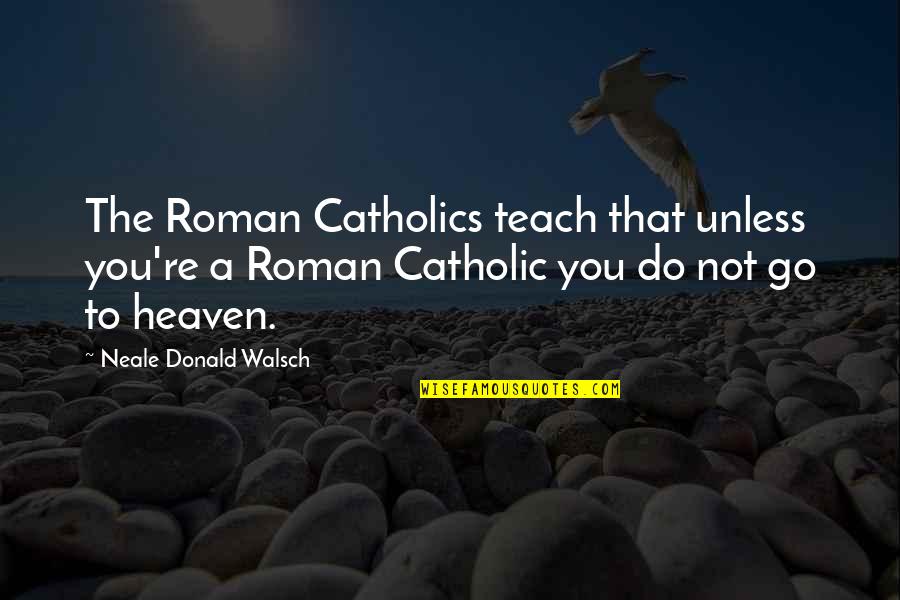 Roman Catholics Quotes By Neale Donald Walsch: The Roman Catholics teach that unless you're a