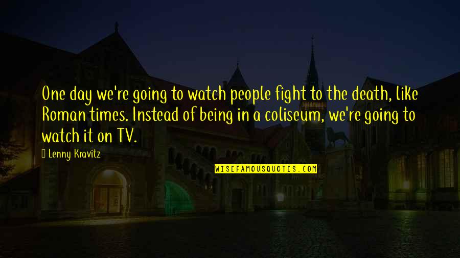 Roman Coliseum Quotes By Lenny Kravitz: One day we're going to watch people fight Roman Coliseum Quotes By Lenny Kravitz: One day we're going to watch people fight