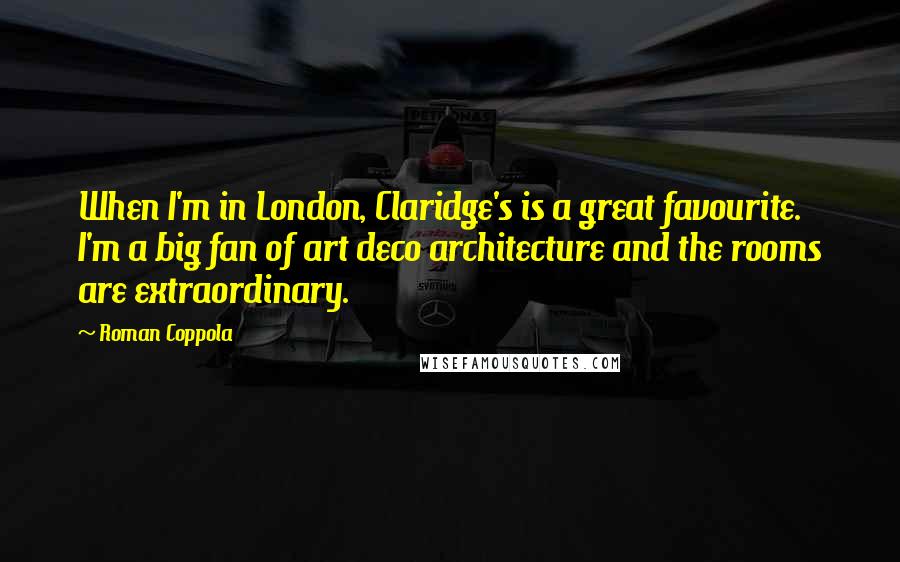 Roman Coppola quotes: When I'm in London, Claridge's is a great favourite. I'm a big fan of art deco architecture and the rooms are extraordinary.