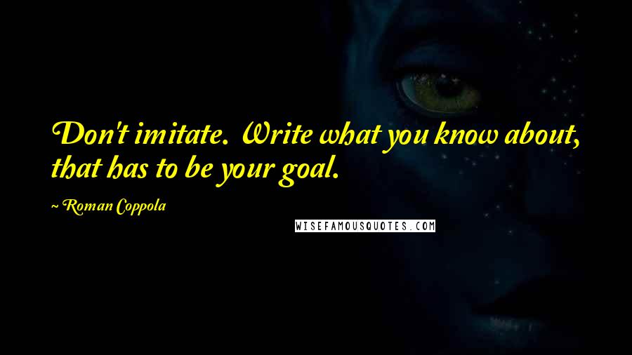 Roman Coppola quotes: Don't imitate. Write what you know about, that has to be your goal.