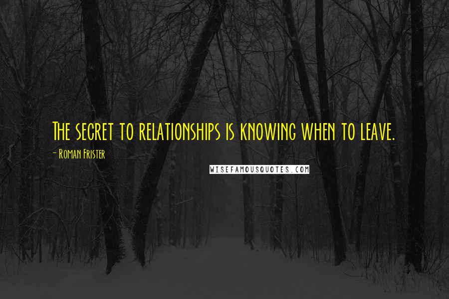 Roman Frister quotes: The secret to relationships is knowing when to leave.