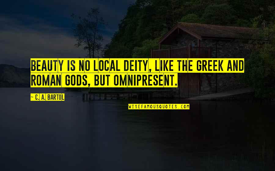 Roman Gods Quotes By C. A. Bartol: Beauty is no local deity, like the Greek