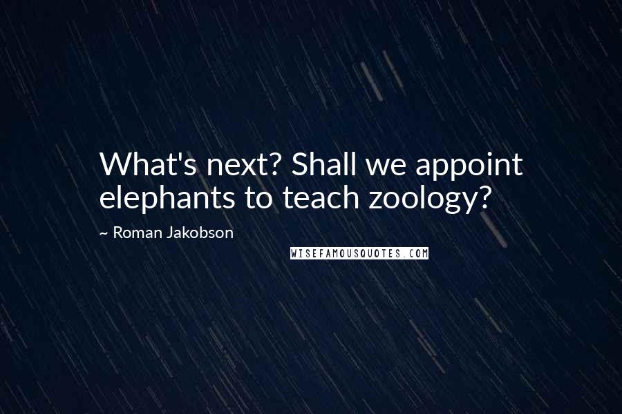 Roman Jakobson quotes: What's next? Shall we appoint elephants to teach zoology?