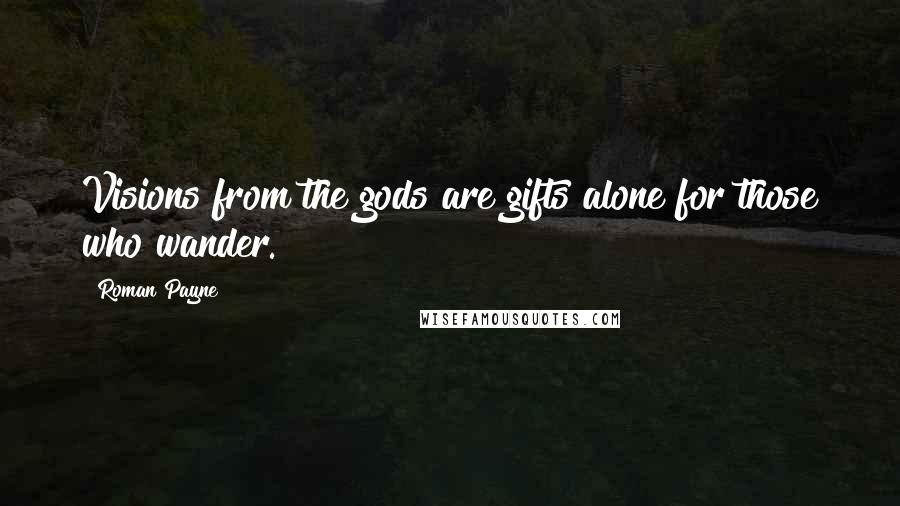 Roman Payne quotes: Visions from the gods are gifts alone for those who wander.