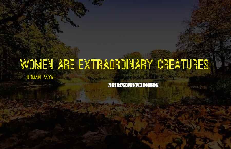 Roman Payne quotes: Women are extraordinary creatures!