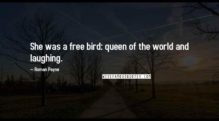 Roman Payne quotes: She was a free bird: queen of the world and laughing.