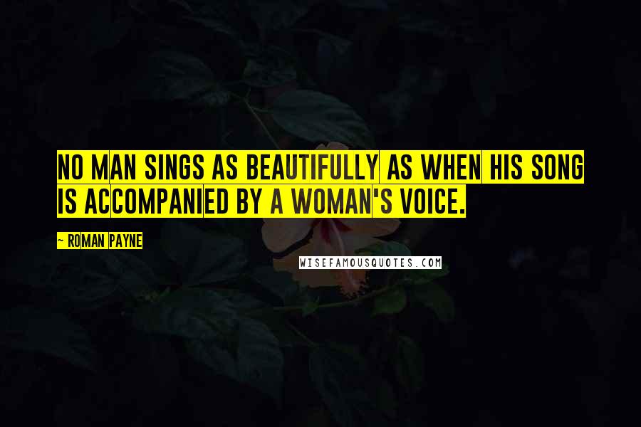 Roman Payne quotes: No man sings as beautifully as when his song is accompanied by a woman's voice.