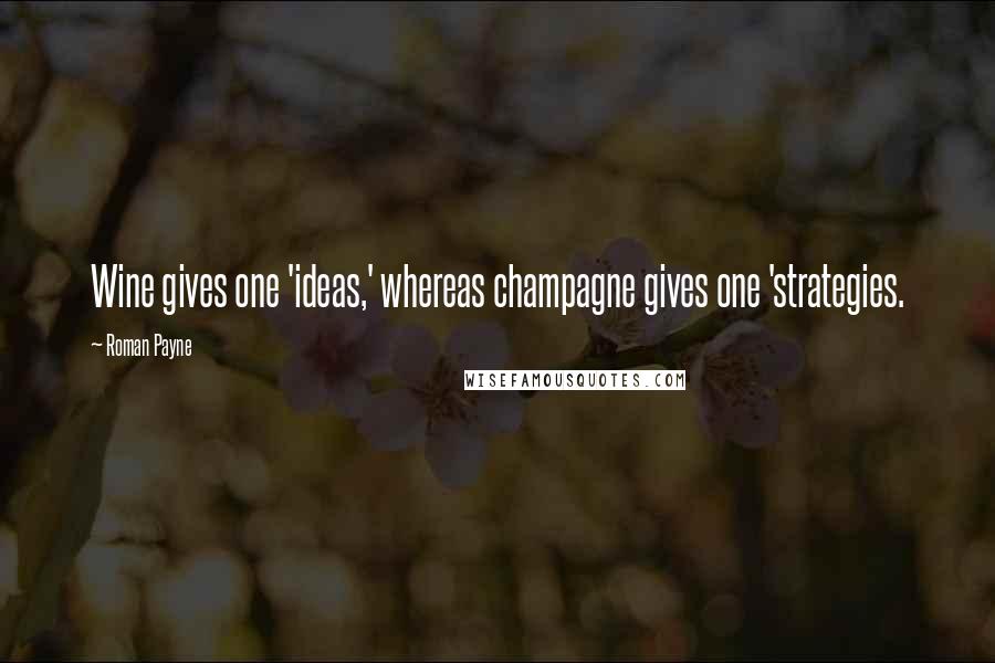 Roman Payne quotes: Wine gives one 'ideas,' whereas champagne gives one 'strategies.