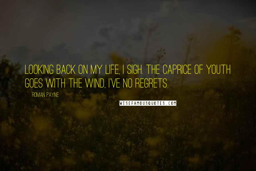 Roman Payne quotes: Looking back on my life, I sigh. The caprice of youth goes with the wind, I've no regrets.