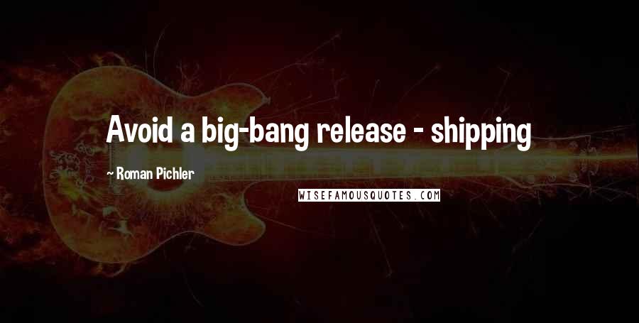 Roman Pichler quotes: Avoid a big-bang release - shipping