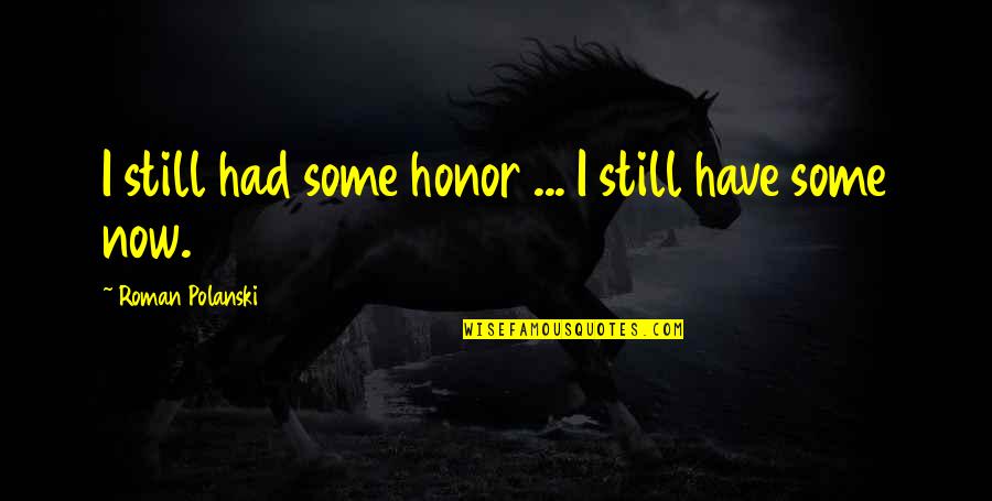 Roman Polanski Quotes By Roman Polanski: I still had some honor ... I still Roman Polanski Quotes By Roman Polanski: I still had some honor ... I still