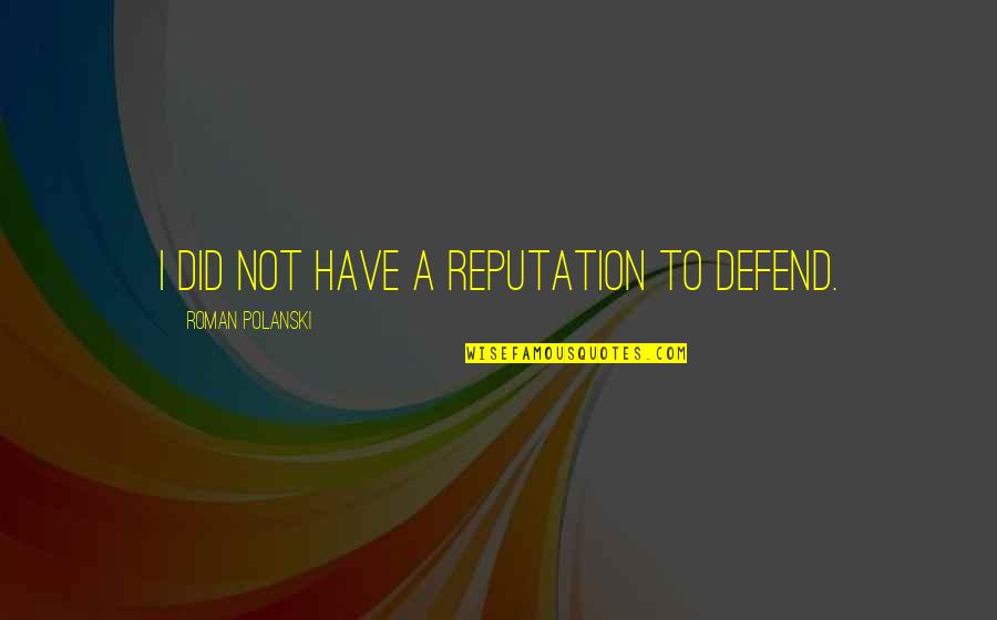 Roman Polanski Quotes By Roman Polanski: I did not have a reputation to defend. Roman Polanski Quotes By Roman Polanski: I did not have a reputation to defend.