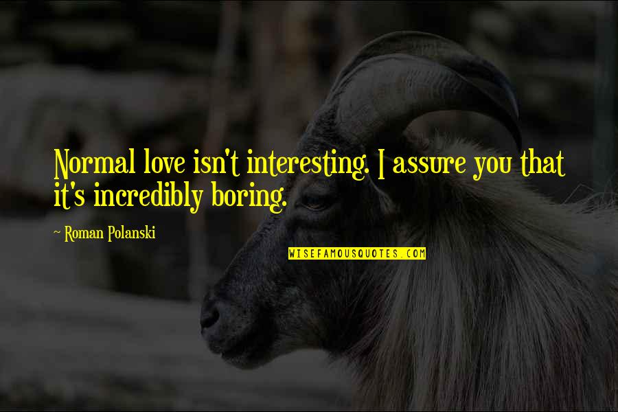 Roman Polanski Quotes By Roman Polanski: Normal love isn't interesting. I assure you that