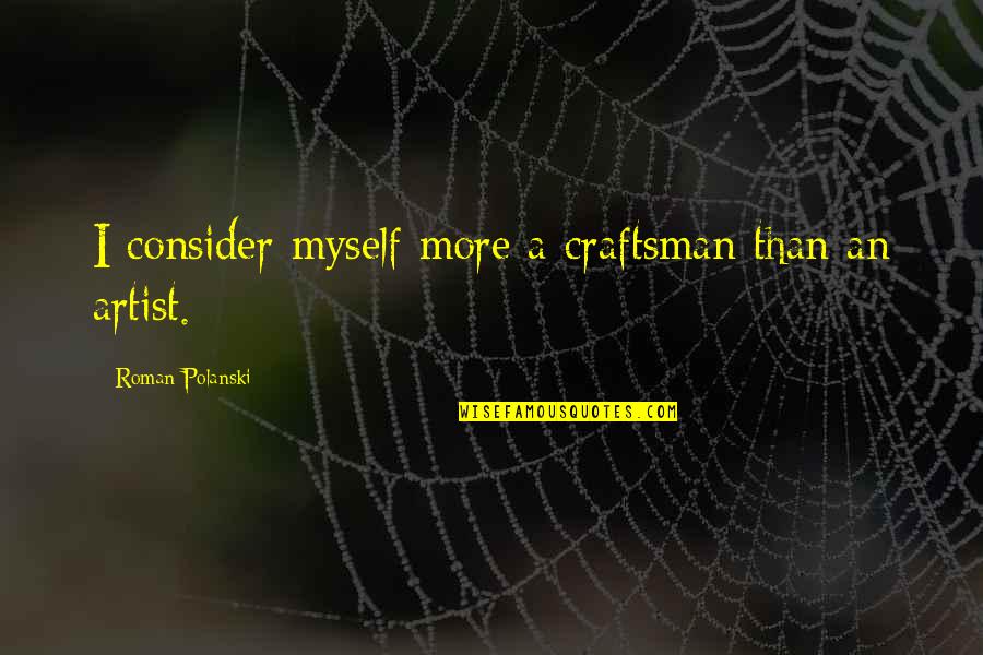 Roman Polanski Quotes By Roman Polanski: I consider myself more a craftsman than an Roman Polanski Quotes By Roman Polanski: I consider myself more a craftsman than an