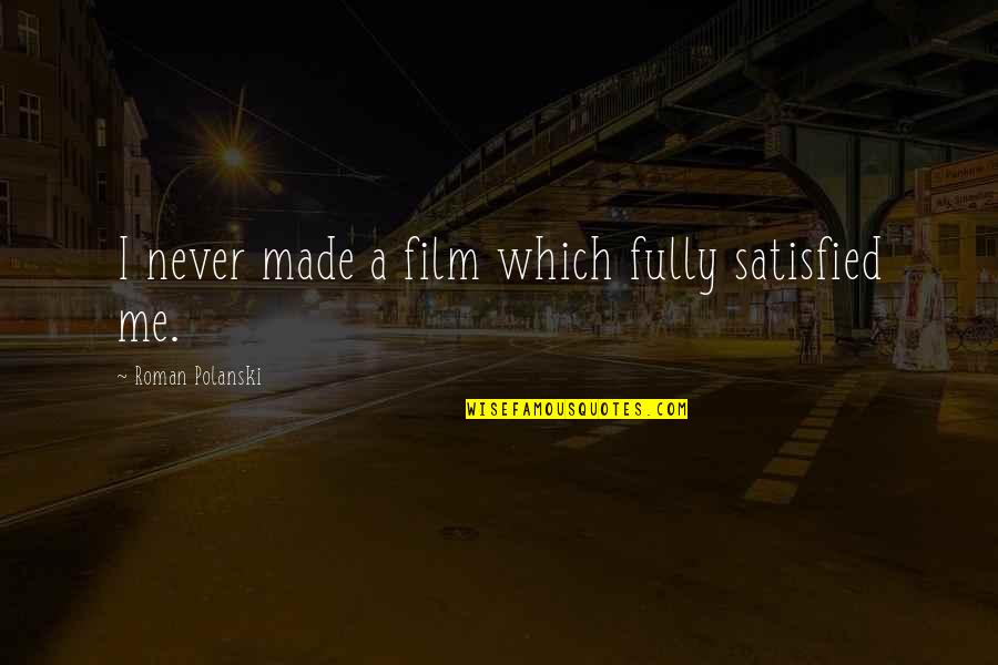 Roman Polanski Quotes By Roman Polanski: I never made a film which fully satisfied Roman Polanski Quotes By Roman Polanski: I never made a film which fully satisfied