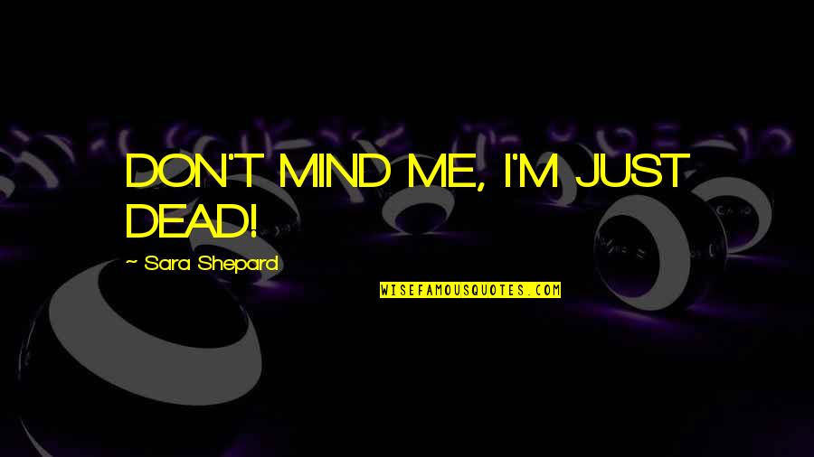 Roman Polanski Quotes By Sara Shepard: DON'T MIND ME, I'M JUST DEAD! Roman Polanski Quotes By Sara Shepard: DON'T MIND ME, I'M JUST DEAD!