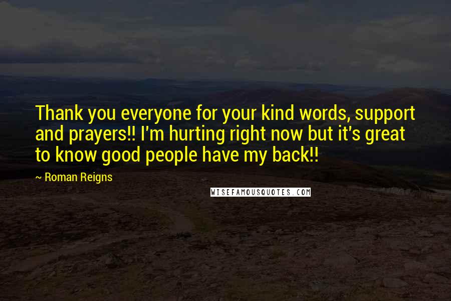 Roman Reigns quotes: Thank you everyone for your kind words, support and prayers!! I'm hurting right now but it's great to know good people have my back!!