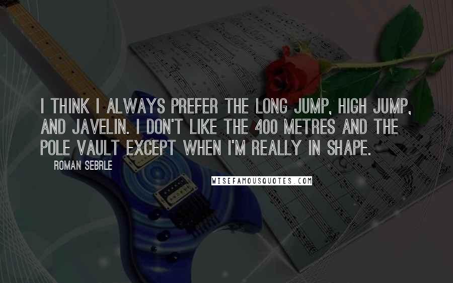Roman Sebrle quotes: I think I always prefer the long jump, high jump, and javelin. I don't like the 400 metres and the pole vault except when I'm really in shape.
