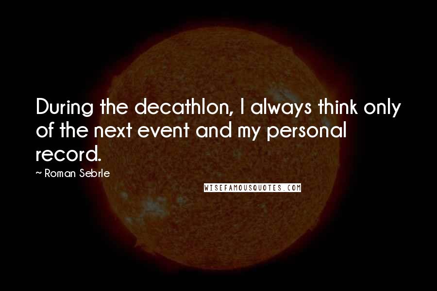 Roman Sebrle quotes: During the decathlon, I always think only of the next event and my personal record.