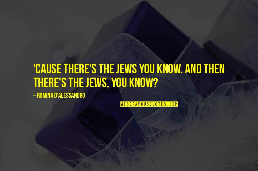 Roman Spartan Quotes By Romina D'Alessandro: 'Cause there's the Jews you know. And then Roman Spartan Quotes By Romina D'Alessandro: 'Cause there's the Jews you know. And then