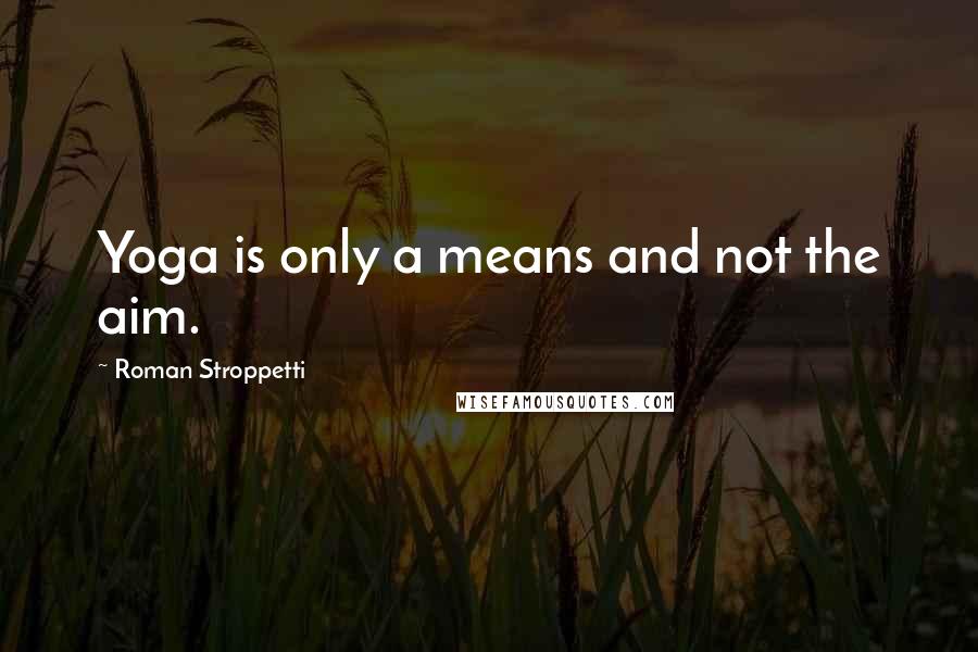 Roman Stroppetti quotes: Yoga is only a means and not the aim.