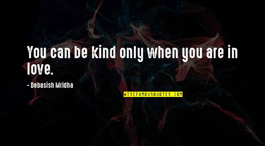 Roman Succession Quotes By Debasish Mridha: You can be kind only when you are