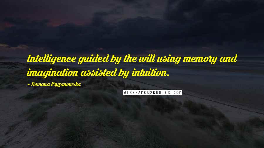 Romana Kryzanowska quotes: Intelligence guided by the will using memory and imagination assisted by intuition.