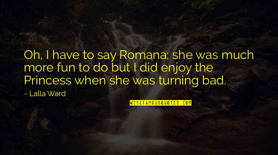 Romana Quotes By Lalla Ward: Oh, I have to say Romana; she was Romana Quotes By Lalla Ward: Oh, I have to say Romana; she was