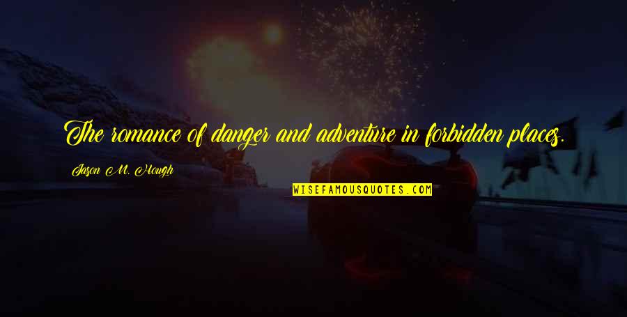 Romance And Adventure Quotes By Jason M. Hough: The romance of danger and adventure in forbidden