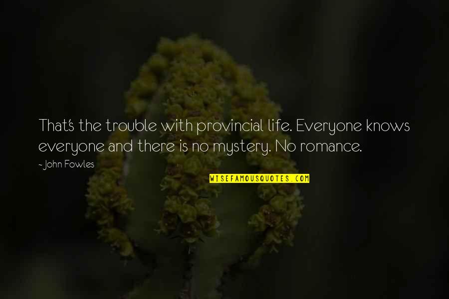 Romance And Life Quotes By John Fowles: That's the trouble with provincial life. Everyone knows