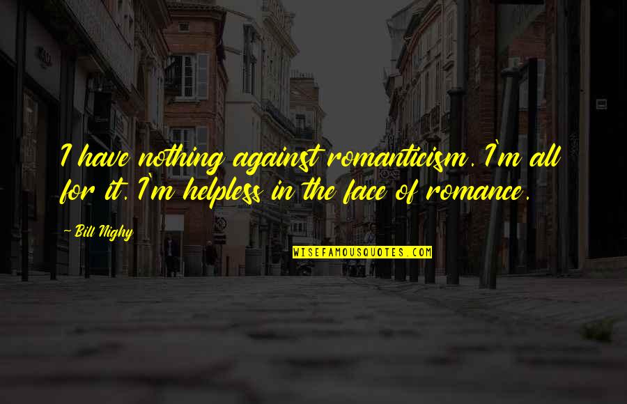 Romance And Romanticism Quotes By Bill Nighy: I have nothing against romanticism. I'm all for