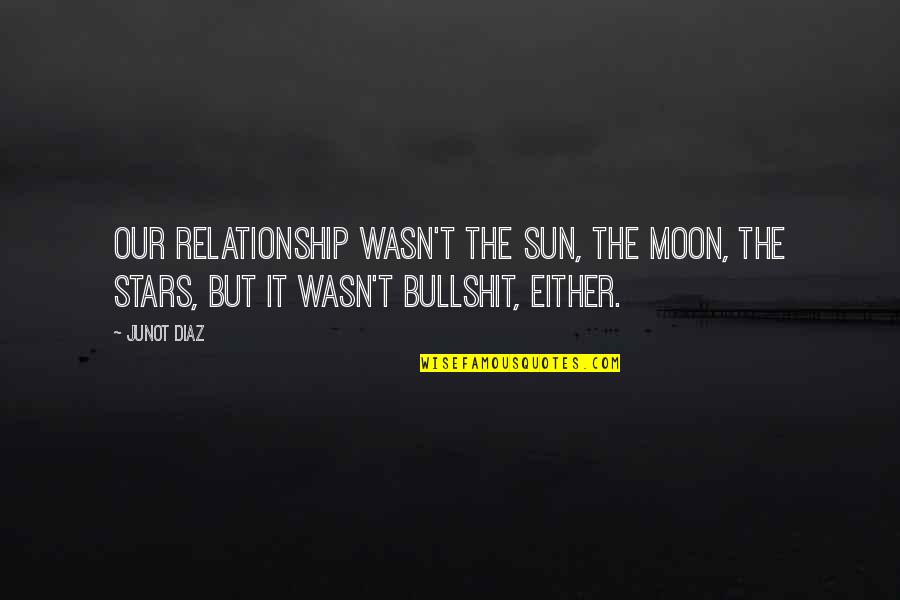 Romance And Stars Quotes By Junot Diaz: Our relationship wasn't the sun, the moon, the