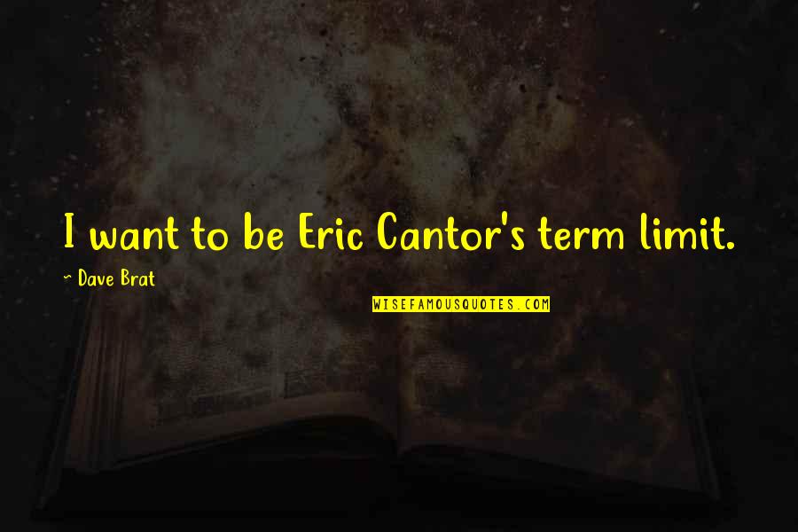 Romance Being Dead Quotes By Dave Brat: I want to be Eric Cantor's term limit.